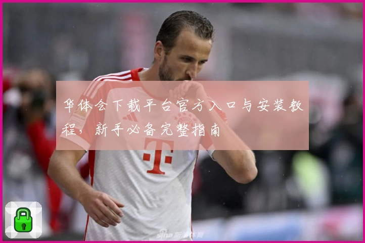 华体会下载平台官方入口与安装教程，新手必备完整指南