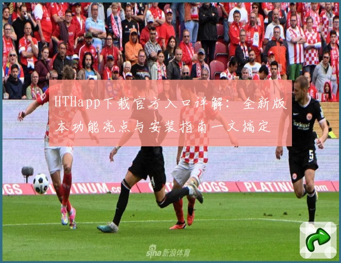 HTHapp下载官方入口详解:全新版本功能亮点与安装指南一文搞定