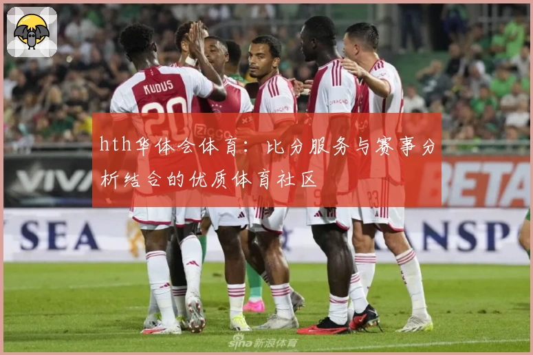 hth华体会体育：比分服务与赛事分析结合的优质体育社区