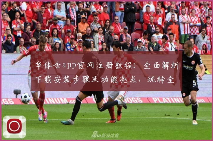 华体会app官网注册教程：全面解析下载安装步骤及功能亮点，玩转全新使用体验