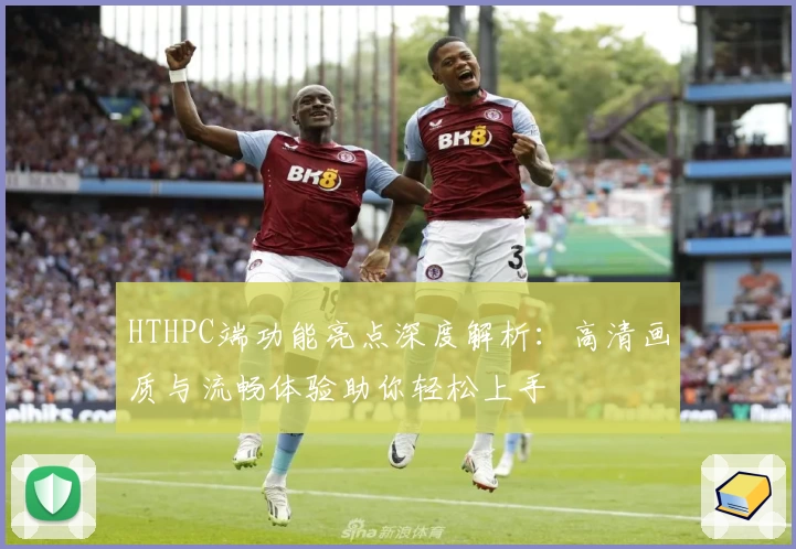 HTHPC端功能亮点深度解析：高清画质与流畅体验助你轻松上手