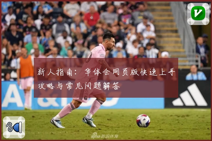新人指南：华体会网页版快速上手攻略与常见问题解答
