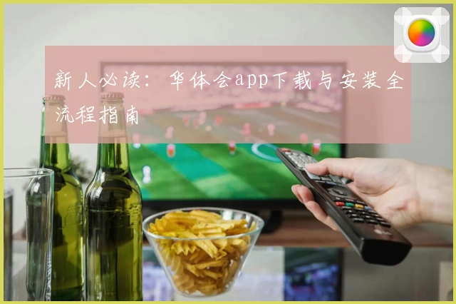 新人必读：华体会app下载与安装全流程指南