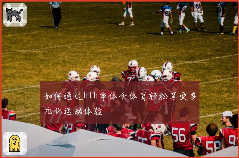 如何通过hth华体会体育轻松享受多元化运动体验