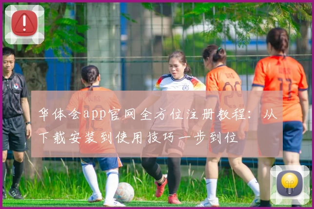 华体会app官网全方位注册教程：从下载安装到使用技巧一步到位